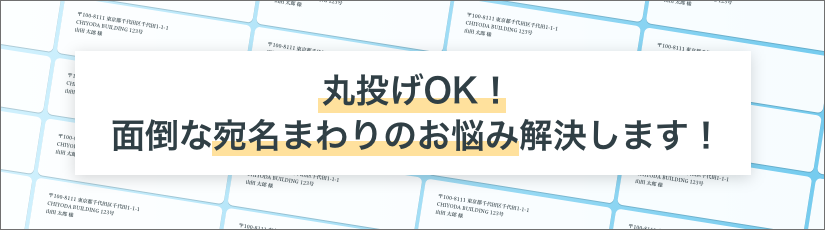 丸投げOK！面倒な宛名まわりのお悩み解決します！